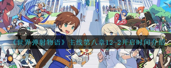 《世界弹射物语》主线第八章12-2开启时间介绍