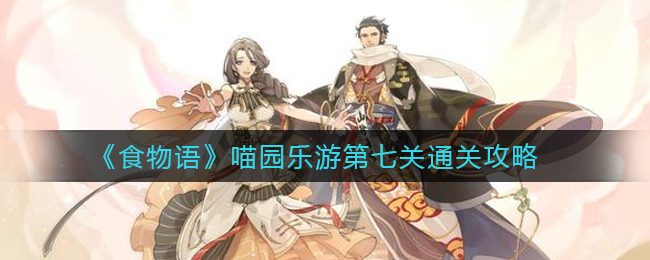 《食物语》喵园乐游第七关通关攻略