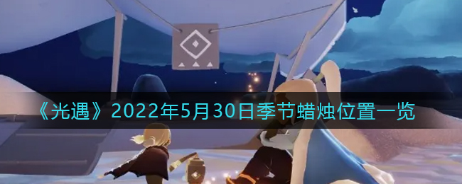 《光遇》2022年5月30日季节蜡烛位置一览