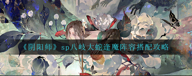《阴阳师》sp八岐大蛇逢魔阵容搭配攻略