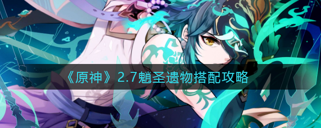 《原神》2.7魈圣遗物搭配攻略