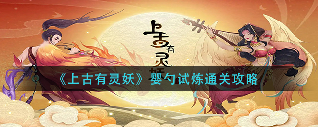 《上古有灵妖》婴勺试炼通关攻略