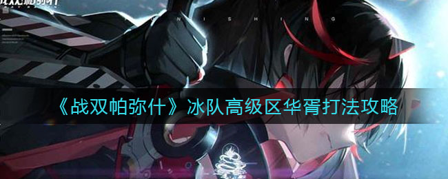 《战双帕弥什》冰队高级区华胥打法攻略