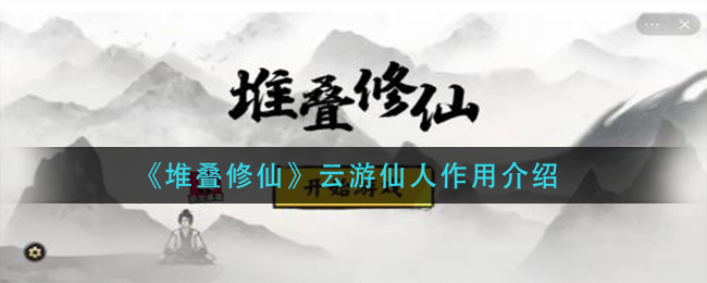 《堆叠修仙》云游仙人作用介绍