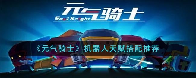 《元气骑士》机器人天赋搭配推荐