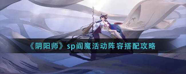 《阴阳师》sp阎魔活动阵容搭配攻略