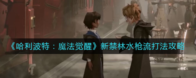 《哈利波特：魔法觉醒》新禁林水枪流打法攻略