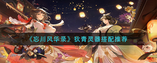 《忘川风华录》狄青灵器搭配推荐