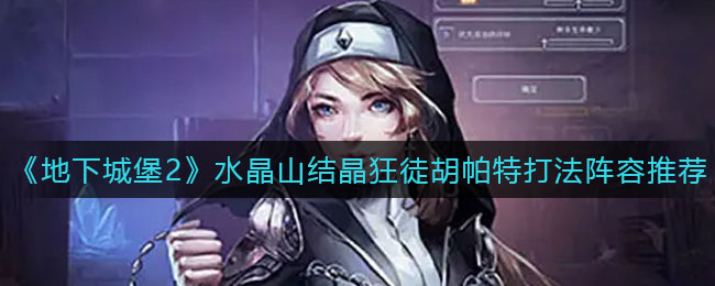《地下城堡2》水晶山结晶狂徒胡帕特打法阵容推荐