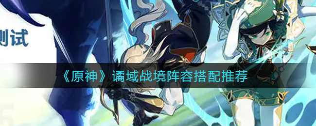 《原神》谲域战境阵容搭配推荐
