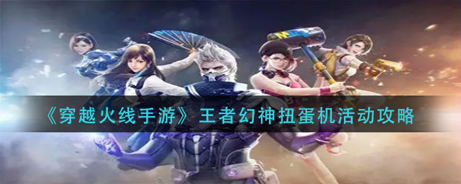 《穿越火线手游》王者幻神扭蛋机活动攻略