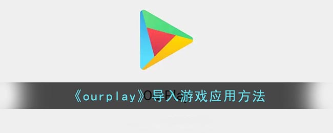 《ourplay》导入游戏应用方法