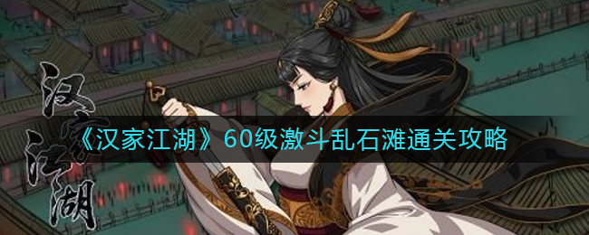 《汉家江湖》60级激斗乱石滩通关攻略