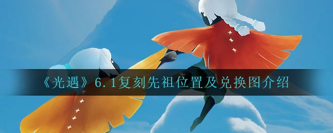 《光遇》6.1复刻先祖位置及兑换图介绍