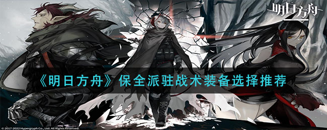 《明日方舟》保全派驻战术装备选择推荐