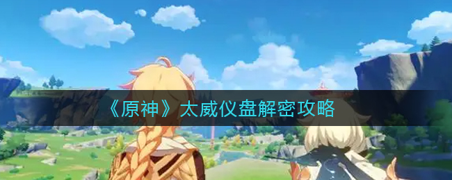 《原神》太威仪盘解密攻略