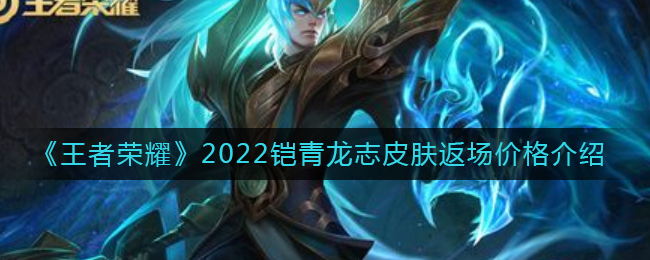 《王者荣耀》2022铠青龙志皮肤返场价格介绍