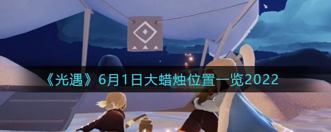 《光遇》6月1日大蜡烛位置一览2022