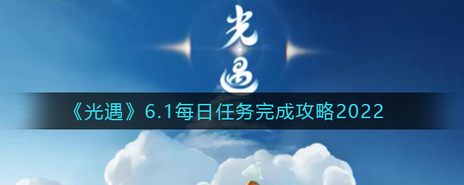 《光遇》6.1每日任务完成攻略2022
