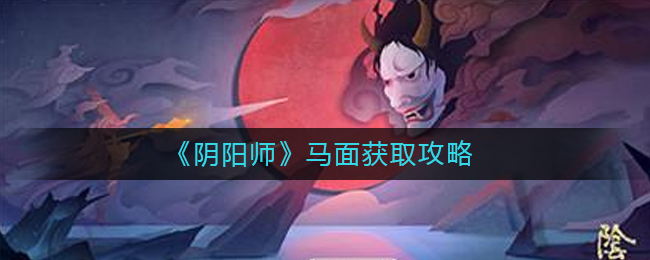 《阴阳师》马面获取攻略