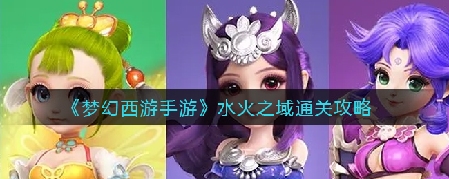 《梦幻西游手游》水火之域全关卡通关攻略