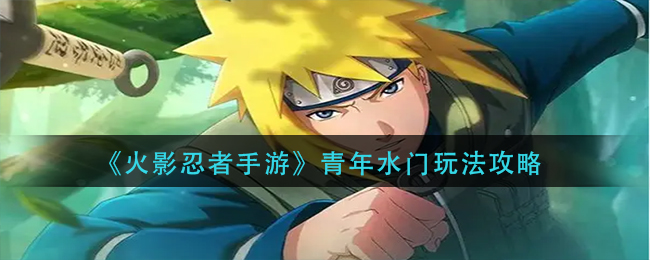 《火影忍者手游》青年水门玩法攻略