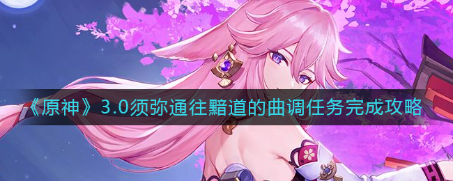 《原神》3.0须弥通往黯道的曲调任务完成攻略