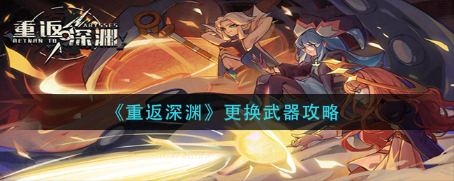 《重返深渊》更换武器攻略