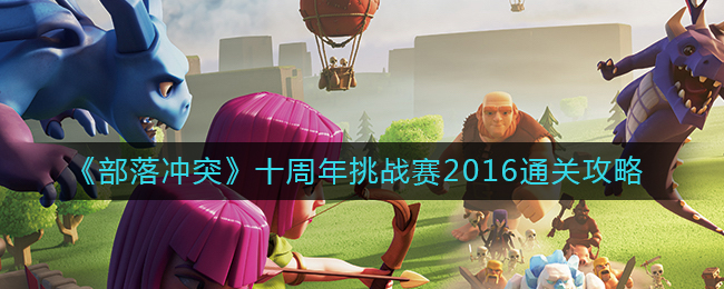 《部落冲突》十周年挑战赛2016通关攻略