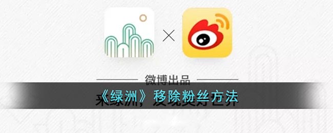 《绿洲》移除粉丝方法