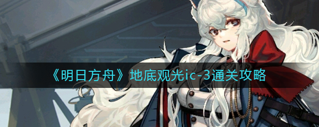 《明日方舟》地底观光ic-3通关攻略