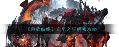 碧蓝航线布里之誓怎么解密？碧蓝航线布里之誓解密攻略