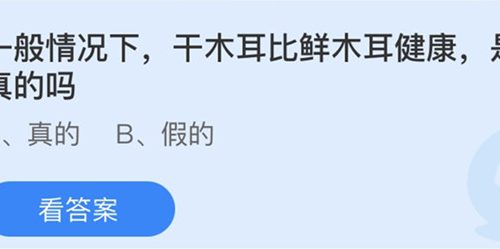 蚂蚁庄园：一般情况下干木耳比鲜木耳健康是真的吗