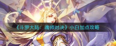 斗罗大陆魂师对决小白怎么加点？斗罗大陆魂师对决小白加点攻略