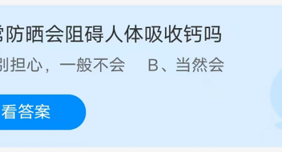 蚂蚁庄园：正常防晒会阻碍人体吸收钙吗