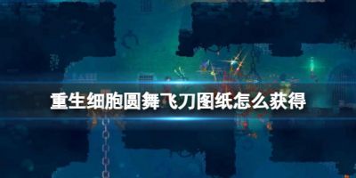 重生细胞圆舞飞刀图纸怎么获得？重生细胞圆舞飞刀图纸获取方法