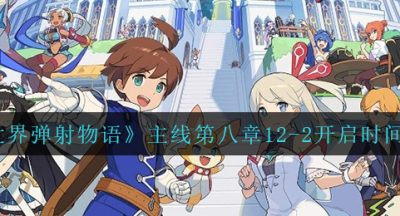 《世界弹射物语》主线第八章12-2开启时间介绍