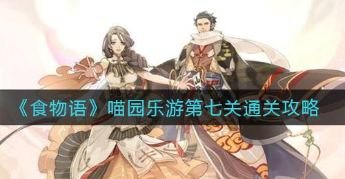 《食物语》喵园乐游第七关通关攻略