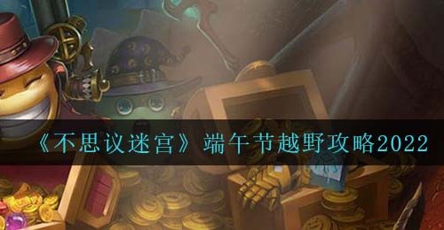 《不思议迷宫》端午节越野攻略2022