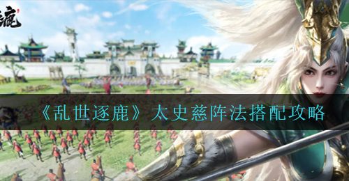 《乱世逐鹿》太史慈阵法搭配攻略