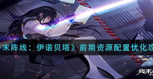 《终末阵线：伊诺贝塔》前期资源配置优化攻略