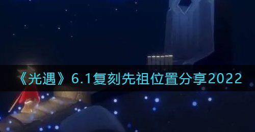 《光遇》6.1复刻先祖位置分享2022