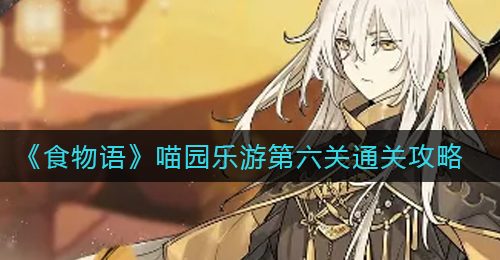 《食物语》喵园乐游第六关通关攻略