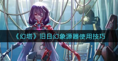 《幻塔》旧日幻象源器使用技巧
