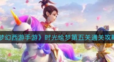 《梦幻西游手游》时光绘梦第五关通关攻略