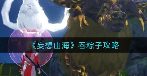 《妄想山海》吞粽子攻略