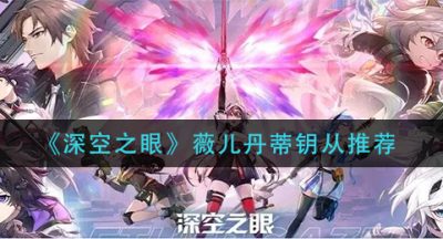 《深空之眼》薇儿丹蒂钥从推荐
