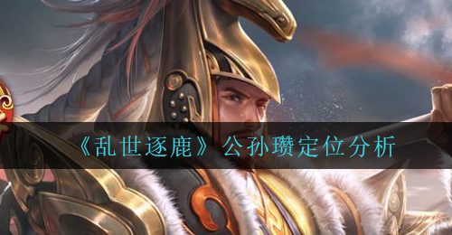 《乱世逐鹿》公孙瓒定位分析
