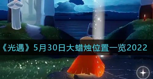 《光遇》5月30日大蜡烛位置一览2022