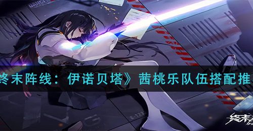 《终末阵线：伊诺贝塔》茜桃乐队伍搭配推荐